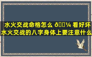 水火交战命格怎么 🌼 看好坏「水火交战的八字身体上要注意什么」